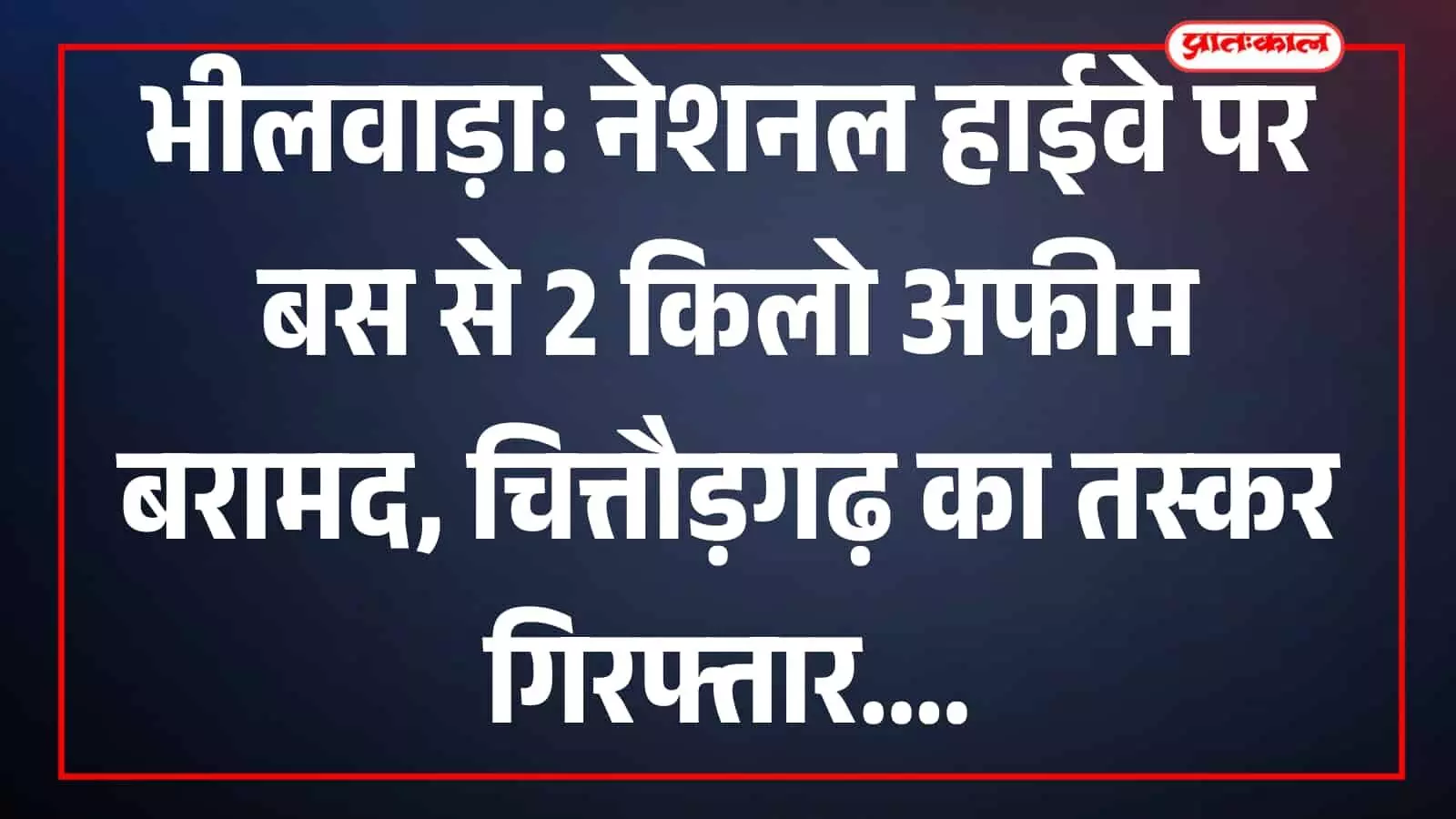 भीलवाड़ा: नेशनल हाईवे पर बस से 2 किलो अफीम बरामद, चित्तौड़गढ़ का तस्कर गिरफ्तार